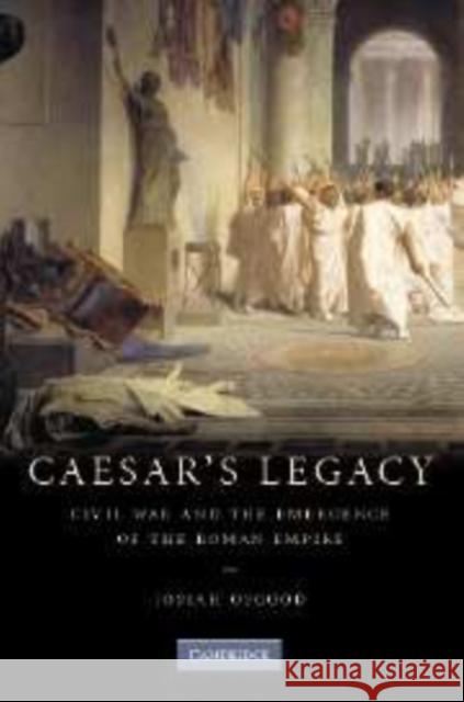 Caesar's Legacy: Civil War and the Emergence of the Roman Empire Osgood, Josiah 9780521855822 CAMBRIDGE UNIVERSITY PRESS