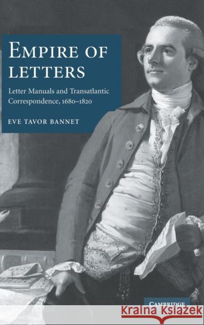 Empire of Letters: Letter Manuals and Transatlantic Correspondence, 1680-1820 Bannet, Eve Tavor 9780521856188 Cambridge University Press