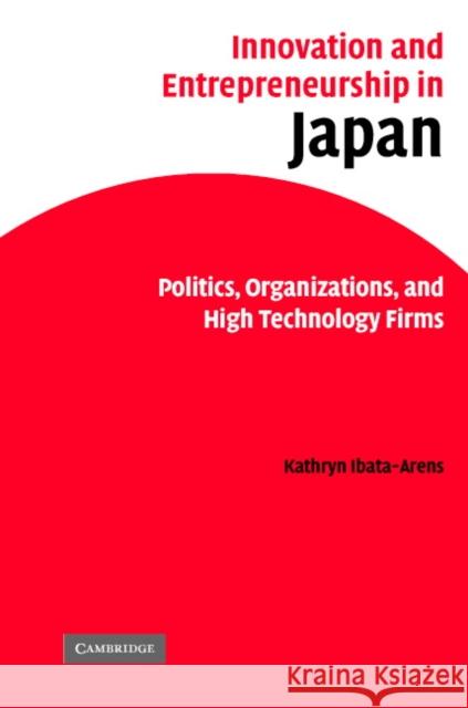 Innovation and Entrepreneurship in Japan: Politics, Organizations, and High Technology Firms Ibata-Arens, Kathryn 9780521856447 CAMBRIDGE UNIVERSITY PRESS