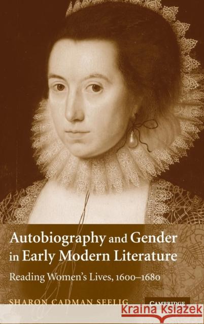 Autobiography and Gender in Early Modern Literature: Reading Women's Lives, 1600–1680 Sharon Cadman Seelig (Smith College, Massachusetts) 9780521856959 Cambridge University Press