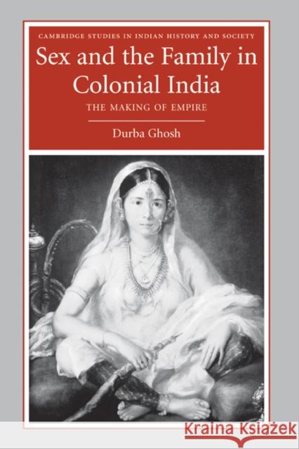 Sex and the Family in Colonial India: The Making of Empire Ghosh, Durba 9780521857048 Cambridge University Press