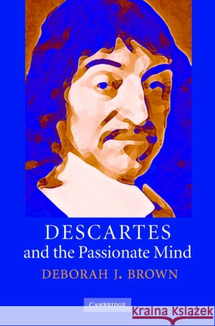 Descartes and the Passionate Mind Deborah J. Brown 9780521857284 Cambridge University Press