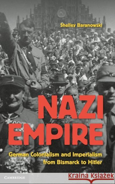Nazi Empire: German Colonialism and Imperialism from Bismarck to Hitler Baranowski, Shelley 9780521857390