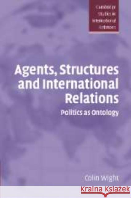 Agents, Structures and International Relations: Politics as Ontology Colin Wight (University of Sheffield) 9780521857529 Cambridge University Press