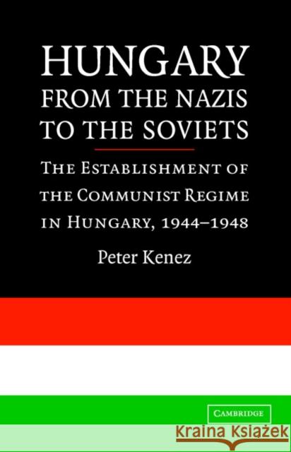Hungary from the Nazis to the Soviets: The Establishment of the Communist Regime in Hungary, 1944-1948 Kenez, Peter 9780521857666 Cambridge University Press