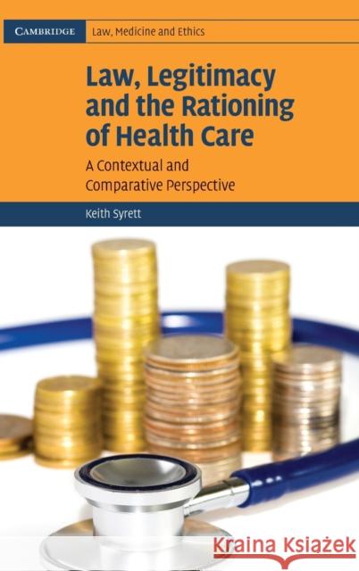 Law, Legitimacy and the Rationing of Health Care: A Contextual and Comparative Perspective Syrett, Keith 9780521857734 Cambridge University Press