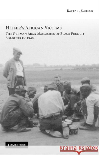 Hitler's African Victims: The German Army Massacres of Black French Soldiers in 1940 Scheck, Raffael 9780521857994 Cambridge University Press