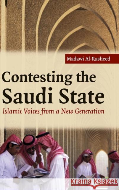Contesting the Saudi State: Islamic Voices from a New Generation Madawi Al-Rasheed (University of London) 9780521858366 Cambridge University Press