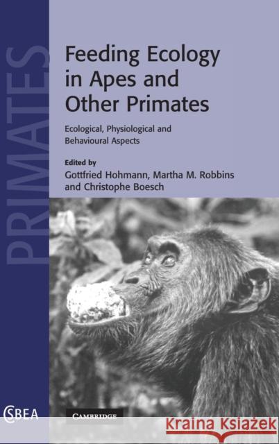 Feeding Ecology in Apes and Other Primates Gottfried Hohmann (Max-Planck-Institut für Evolutionäre Anthropologie, Germany), Martha M. Robbins (Max-Planck-Institut  9780521858373 Cambridge University Press