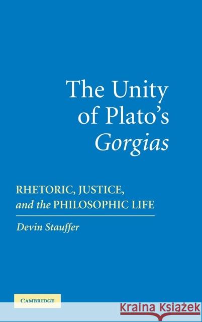 The Unity of Plato's 'Gorgias': Rhetoric, Justice, and the Philosophic Life Stauffer, Devin 9780521858472 Cambridge University Press