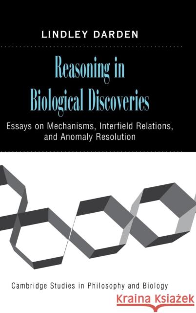 Reasoning in Biological Discoveries: Essays on Mechanisms, Interfield Relations, and Anomaly Resolution Lindley Darden (University of Maryland, College Park) 9780521858878 Cambridge University Press