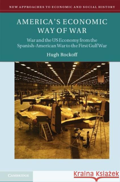 America's Economic Way of War: War and the Us Economy from the Spanish-American War to the Persian Gulf War Rockoff, Hugh 9780521859400