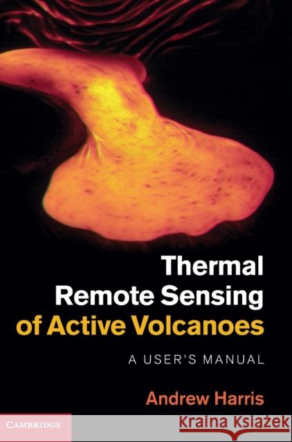 Thermal Remote Sensing of Active Volcanoes: A User's Manual Harris, Andrew 9780521859455 0