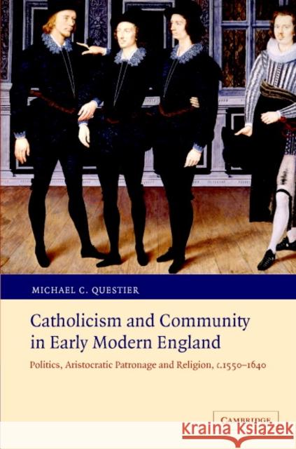 Catholicism and Community in Early Modern England: Politics, Aristocratic Patronage and Religion, C.1550-1640 Questier, Michael C. 9780521860086 Cambridge University Press