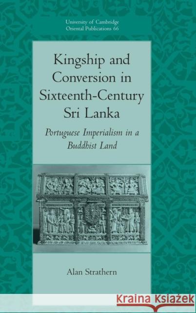 Kingship and Conversion in Sixteenth-Century Sri Lanka: Portuguese Imperialism in a Buddhist Land Alan Strathern (University of Cambridge) 9780521860093