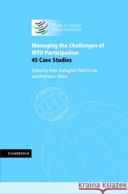 Managing the Challenges of WTO Participation: 45 Case Studies Peter Gallagher, Patrick Low, Andrew L. Stoler (University of Adelaide) 9780521860147