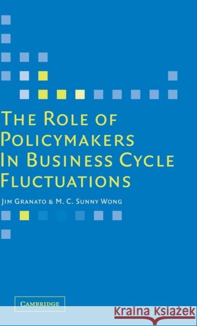 The Role of Policymakers in Business Cycle Fluctuations Jim Granato (University of Texas, Austin), M. C. Sunny Wong (Assistant Professor, University of Southern Mississippi) 9780521860161
