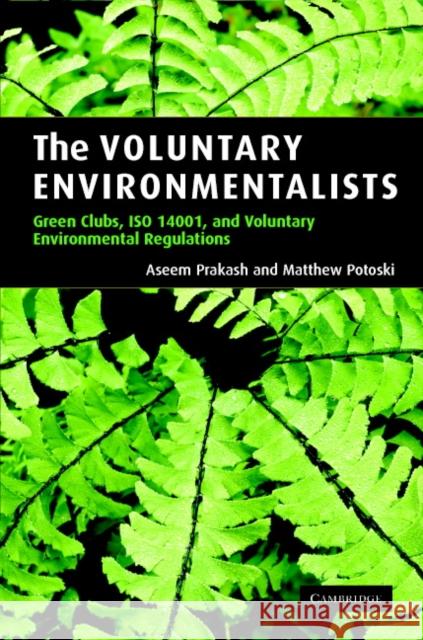 The Voluntary Environmentalists: Green Clubs, ISO 14001, and Voluntary Environmental Regulations Aseem Prakash (Professor of Political Science and Walker Family Professor for the College of Arts and Sciences, Universi 9780521860413