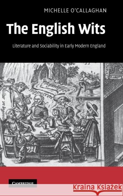 The English Wits: Literature and Sociability in Early Modern England O'Callaghan, Michelle 9780521860840 Cambridge University Press