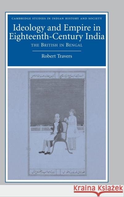 Ideology and Empire in Eighteenth-Century India: The British in Bengal Travers, Robert 9780521861458 Cambridge University Press