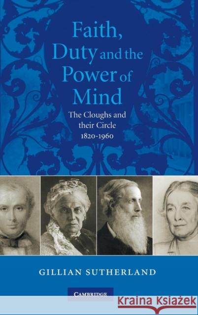Faith, Duty, and the Power of Mind: The Cloughs and their Circle, 1820–1960 Gill Sutherland (Newnham College, Cambridge) 9780521861557 Cambridge University Press