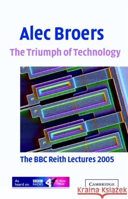 The Triumph of Technology: The BBC Reith Lectures 2005 Broers, Alec 9780521861588 Cambridge University Press