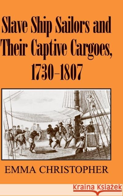 Slave Ship Sailors and Their Captive Cargoes, 1730-1807 Emma Christopher 9780521861625 CAMBRIDGE UNIVERSITY PRESS