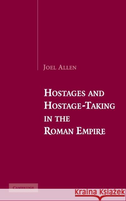 Hostages and Hostage-Taking in the Roman Empire Joel Allen 9780521861830