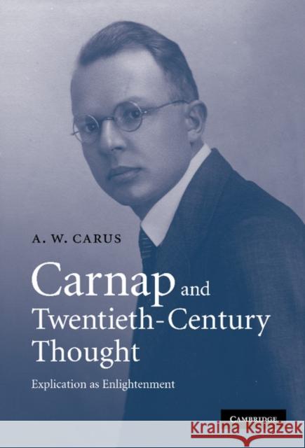 Carnap and Twentieth-Century Thought: Explication as Enlightenment Carus, A. W. 9780521862271 Cambridge University Press