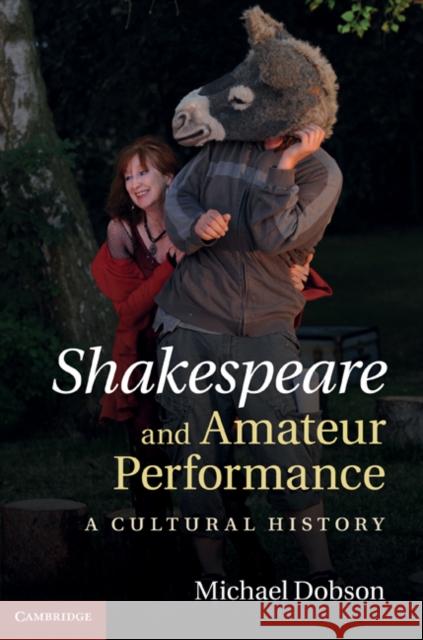 Shakespeare and Amateur Performance: A Cultural History Dobson, Michael 9780521862349 0