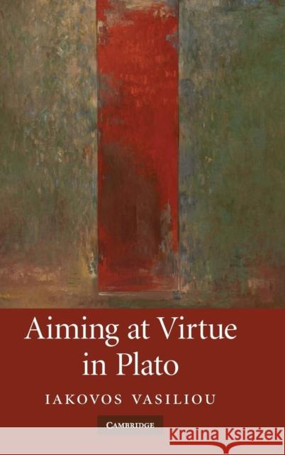 Aiming at Virtue in Plato Iakovos Vasiliou 9780521862967