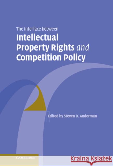 The Interface Between Intellectual Property Rights and Competition Policy Steven D. Anderman 9780521863162 Cambridge University Press