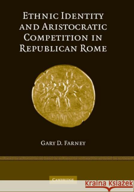 Ethnic Identity and Aristocratic Competition in Republican Rome Gary D. Farney 9780521863315 Cambridge University Press