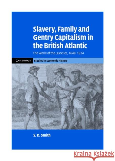 Slavery, Family, and Gentry Capitalism in the British Atlantic: The World of the Lascelles, 1648-1834 Smith, S. D. 9780521863384 Cambridge University Press