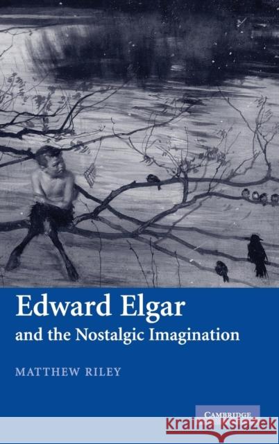 Edward Elgar and the Nostalgic Imagination Matthew Riley 9780521863612 Cambridge University Press