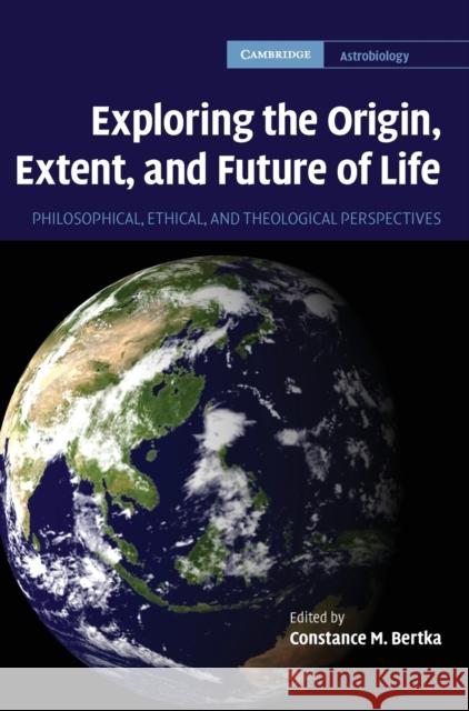 Exploring the Origin, Extent, and Future of Life: Philosophical, Ethical and Theological Perspectives Bertka, Constance M. 9780521863636 Cambridge University Press