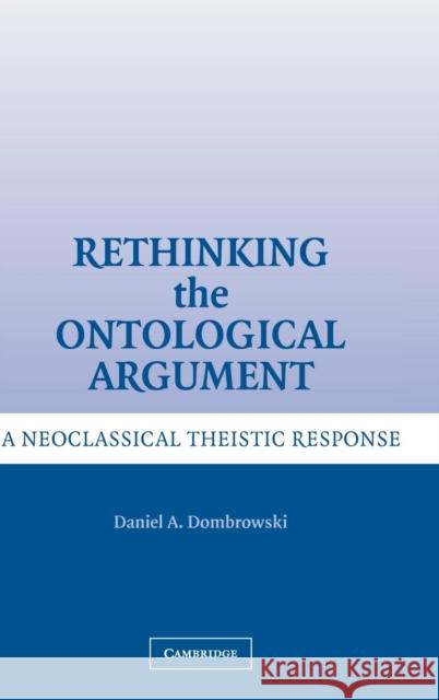 Rethinking the Ontological Argument: A Neoclassical Theistic Response Dombrowski, Daniel A. 9780521863698 Cambridge University Press