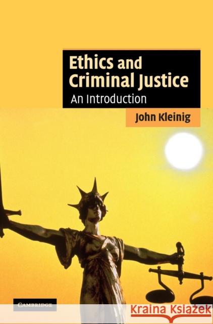 Ethics and Criminal Justice: An Introduction John Kleinig 9780521864206