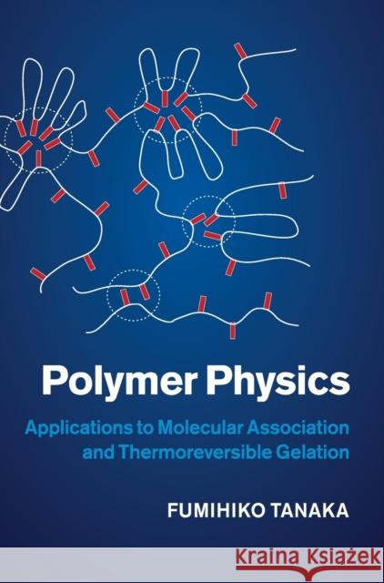 Polymer Physics: Applications to Molecular Association and Thermoreversible Gelation Tanaka, Fumihiko 9780521864299