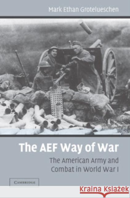 The AEF Way of War: The American Army and Combat in World War I Grotelueschen, Mark E. 9780521864343