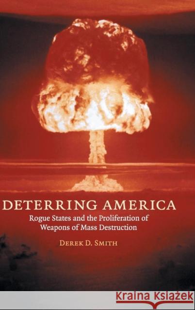 Deterring America: Rogue States and the Proliferation of Weapons of Mass Destruction Smith, Derek D. 9780521864657 CAMBRIDGE UNIVERSITY PRESS