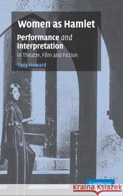 Women as Hamlet: Performance and Interpretation in Theatre, Film and Fiction Howard, Tony 9780521864664