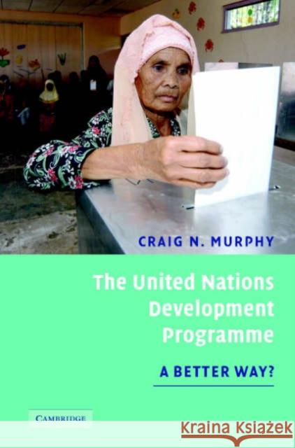 The United Nations Development Programme: A Better Way? Murphy, Craig N. 9780521864695