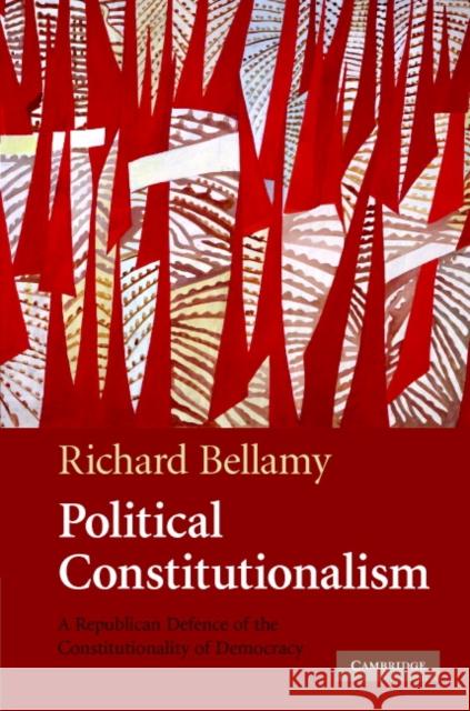 Political Constitutionalism: A Republican Defence of the Constitutionality of Democracy Bellamy, Richard 9780521865104 Cambridge University Press