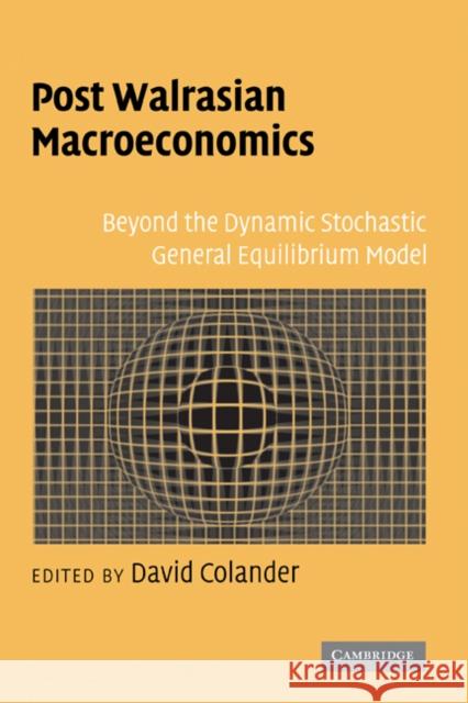 Post Walrasian Macroeconomics: Beyond the Dynamic Stochastic General Equilibrium Model Colander, David 9780521865487 Cambridge University Press