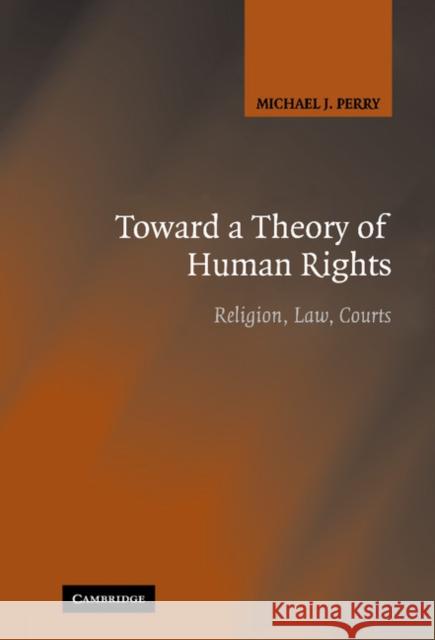 Toward a Theory of Human Rights: Religion, Law, Courts Perry, Michael J. 9780521865517 Cambridge University Press