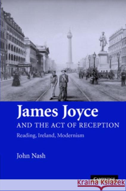 James Joyce and the Act of Reception: Reading, Ireland, Modernism Nash, John 9780521865760 Cambridge University Press