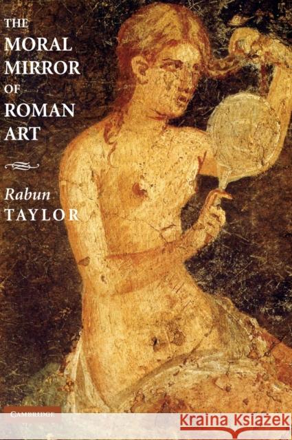 The Moral Mirror of Roman Art Rabun Taylor 9780521866125 CAMBRIDGE UNIVERSITY PRESS
