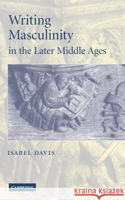 Writing Masculinity in the Later Middle Ages Isabel Davis 9780521866378 Cambridge University Press