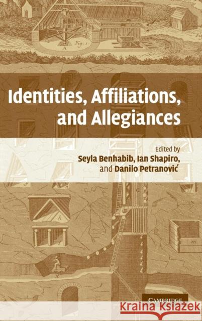 Identities, Affiliations, and Allegiances Seyla Benhabib (Yale University, Connecticut), Ian Shapiro (Yale University, Connecticut), Danilo Petranovich (Yale Univ 9780521867191 Cambridge University Press